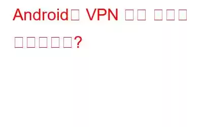 Android의 VPN 앱이 실제로 작동하나요?