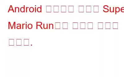 Android 사용자는 마침내 Super Mario Run으로 향수를 느끼게 됩니다.