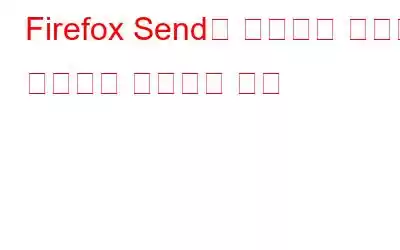 Firefox Send를 사용하여 파일을 안전하게 공유하는 방법