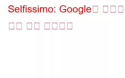Selfissimo: Google이 제공하는 개인 셀카 사진작가