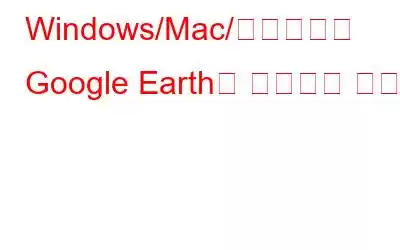 Windows/Mac/온라인에서 Google Earth를 기록하는 방법