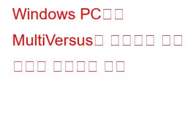 Windows PC에서 MultiVersus가 실행되지 않는 문제를 해결하는 방법