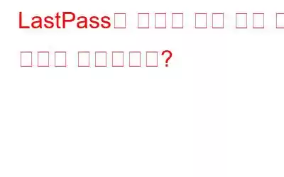 LastPass의 대안을 찾는 것이 왜 적절한 시기입니까?