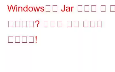 Windows에서 Jar 파일을 열 수 없습니까? 여기에 수정 사항이 있습니다!