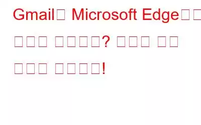 Gmail이 Microsoft Edge에서 열리지 않습니까? 여기에 수정 사항이 있습니다!