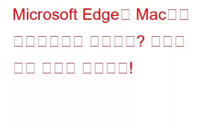 Microsoft Edge가 Mac에서 업데이트되지 않습니까? 여기에 수정 사항이 있습니다!