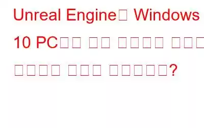 Unreal Engine이 Windows 10 PC에서 계속 충돌하는 문제를 해결하는 방법은 무엇입니까?