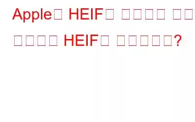 Apple이 HEIF를 사용하는 이유는 무엇이며 HEIF는 무엇입니까?