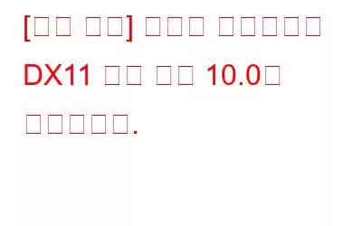 [오류 수정] 엔진을 실행하려면 DX11 기능 레벨 10.0이 필요합니다.