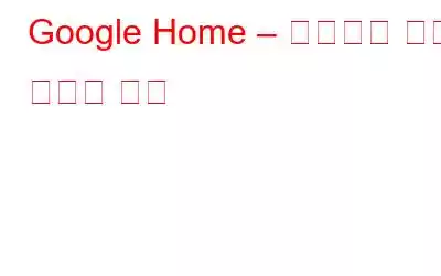 Google Home – 집안일과 쇼핑 방식의 변화