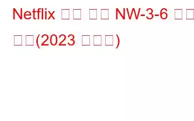 Netflix 오류 코드 NW-3-6 수정 방법(2023 가이드)