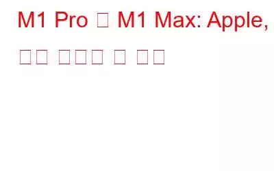 M1 Pro 및 M1 Max: Apple, 가장 강력한 칩 공개