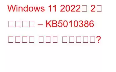 Windows 11 2022년 2월 업데이트 – KB5010386 이후에는 무엇이 변경됩니까?