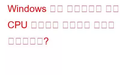 Windows 작업 관리자에서 잘못된 CPU 사용량을 수정하는 방법은 무엇입니까?