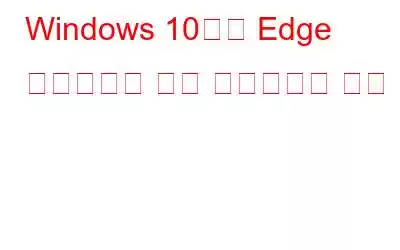 Windows 10에서 Edge 브라우저를 즉시 재설정하는 방법