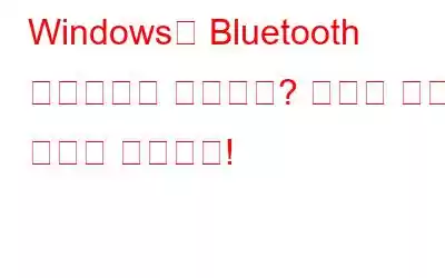 Windows에 Bluetooth 드라이버가 없습니까? 여기에 수정 사항이 있습니다!