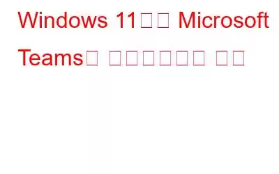 Windows 11에서 Microsoft Teams를 비활성화하는 방법