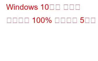 Windows 10에서 디스크 사용량을 100% 해결하는 5가지 팁