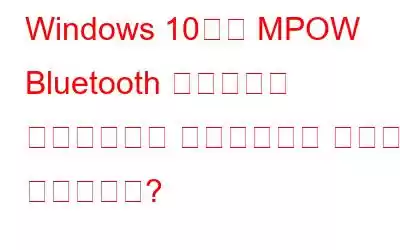 Windows 10에서 MPOW Bluetooth 드라이버를 다운로드하고 업데이트하는 방법은 무엇입니까?