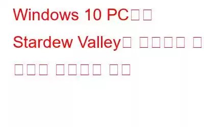 Windows 10 PC에서 Stardew Valley가 실행되지 않는 문제를 해결하는 방법