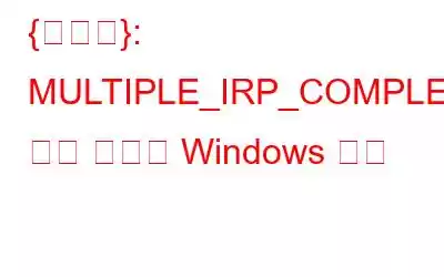 {해결됨}: MULTIPLE_IRP_COMPLETE_REQUESTS 블루 스크린 Windows 오류