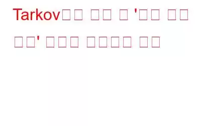 Tarkov에서 탈출 시 '서버 연결 끊김' 문제를 해결하는 방법