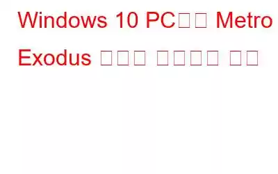 Windows 10 PC에서 Metro Exodus 충돌을 해결하는 방법