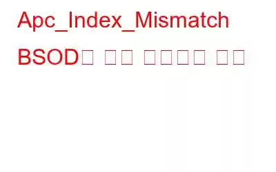 Apc_Index_Mismatch BSOD를 쉽게 수정하는 방법