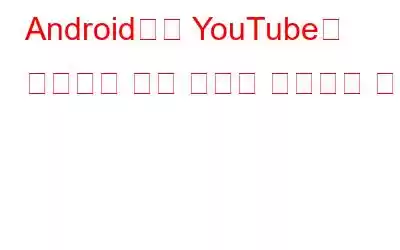 Android에서 YouTube가 작동하지 않는 문제를 해결하는 방법