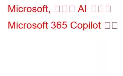 Microsoft, 새로운 AI 도구인 Microsoft 365 Copilot 출시