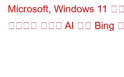 Microsoft, Windows 11 작업 표시줄에 새로운 AI 기반 Bing 출시