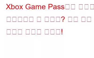 Xbox Game Pass에서 게임을 다운로드할 수 없나요? 다음 수정 사항을 시도해 보세요!