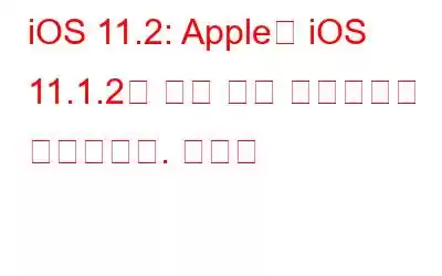 iOS 11.2: Apple은 iOS 11.1.2에 대한 주요 업데이트를 출시합니다. 사용자