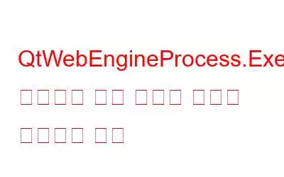 QtWebEngineProcess.Exe이(가) 무엇이며 이와 관련된 문제를 해결하는 방법