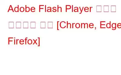 Adobe Flash Player 차단을 해제하는 방법 [Chrome, Edge, Firefox]