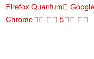 Firefox Quantum이 Google Chrome보다 나은 5가지 이유