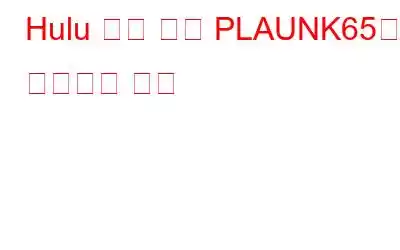 Hulu 오류 코드 PLAUNK65를 수정하는 방법