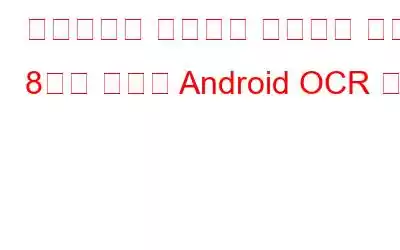 이미지에서 텍스트를 추출하기 위한 8가지 최고의 Android OCR 앱