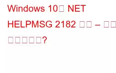 Windows 10의 NET HELPMSG 2182 오류 – 어떻게 해결하나요?