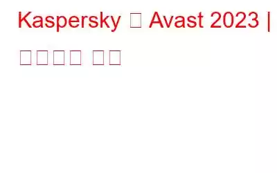 Kaspersky 대 Avast 2023 | 궁극적인 비교