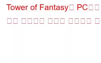 Tower of Fantasy가 PC에서 계속 충돌하는 문제를 해결하는 방법