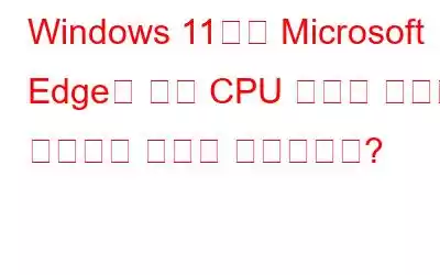 Windows 11에서 Microsoft Edge의 높은 CPU 사용량 문제를 해결하는 방법은 무엇입니까?