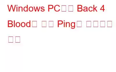 Windows PC에서 Back 4 Blood의 높은 Ping을 수정하는 방법